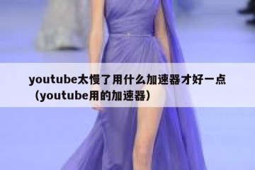 youtube太慢了用什么加速器才好一点（youtube用的加速器）