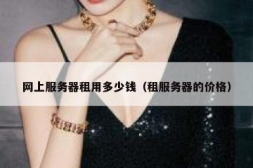 网上服务器租用多少钱（租服务器的价格）