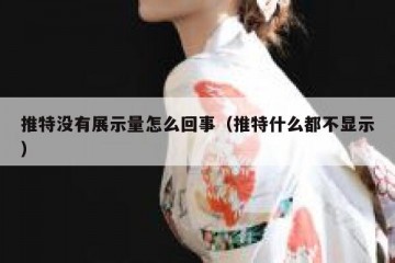 推特没有展示量怎么回事（推特什么都不显示）
