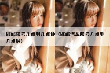 邯郸限号几点到几点钟（邯郸汽车限号几点到几点钟）