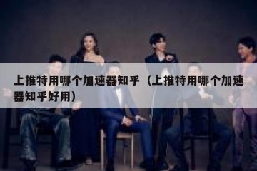 上推特用哪个加速器知乎（上推特用哪个加速器知乎好用）