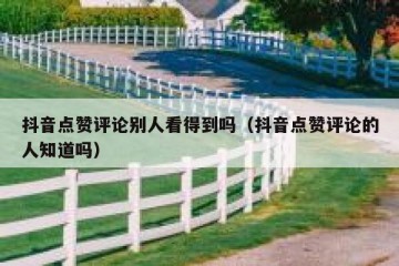 抖音点赞评论别人看得到吗（抖音点赞评论的人知道吗）