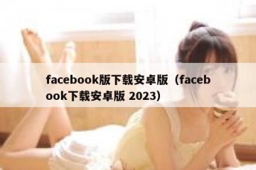 facebook版下载安卓版（facebook下载安卓版 2023）