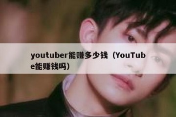 youtuber能赚多少钱（YouTube能赚钱吗）
