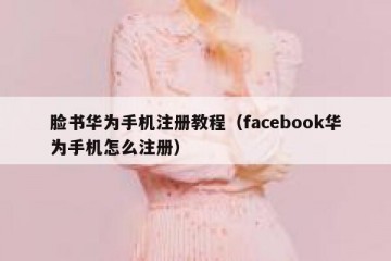脸书华为手机注册教程（facebook华为手机怎么注册）