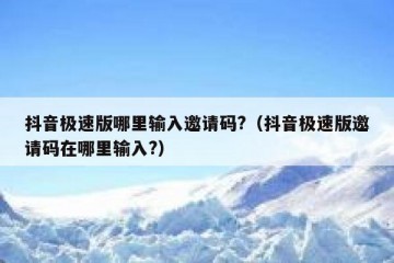 抖音极速版哪里输入邀请码?（抖音极速版邀请码在哪里输入?）