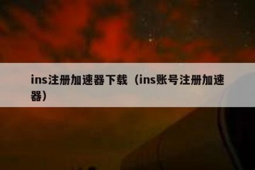 ins注册加速器下载（ins账号注册加速器）