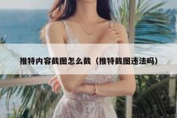 推特内容截图怎么截（推特截图违法吗）