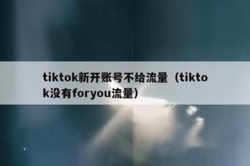 tiktok新开账号不给流量（tiktok没有foryou流量）