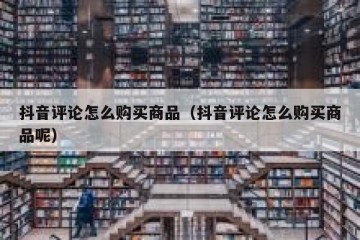 抖音评论怎么购买商品（抖音评论怎么购买商品呢）