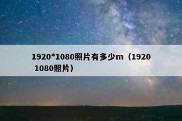1920*1080照片有多少m（1920 1080照片）