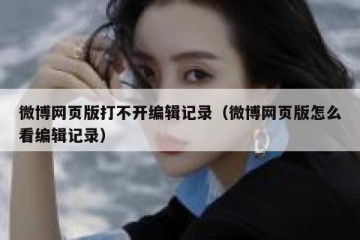 微博网页版打不开编辑记录（微博网页版怎么看编辑记录）