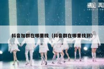 抖音加群在哪里找（抖音群在哪里找到）