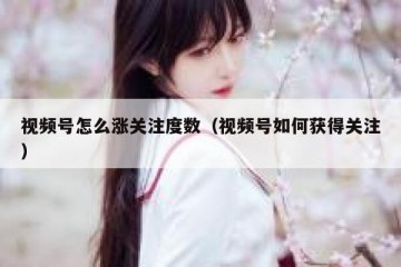 视频号怎么涨关注度数（视频号如何获得关注）