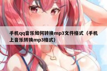 手机qq音乐如何转换mp3文件格式（手机上音乐转换mp3格式）
