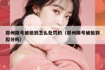 郑州限号被拍到怎么处罚的（郑州限号被拍到扣分吗）
