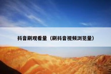 抖音刷观看量（刷抖音视频浏览量）