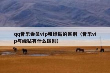 qq音乐会员vip和绿钻的区别（音乐vip与绿钻有什么区别）