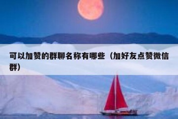 可以加赞的群聊名称有哪些（加好友点赞微信群）