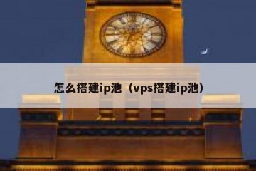 怎么搭建ip池（vps搭建ip池）