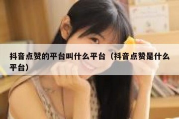 抖音点赞的平台叫什么平台（抖音点赞是什么平台）