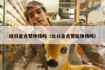 给抖音点赞挣钱吗（给抖音点赞能挣钱吗）