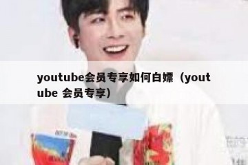 youtube会员专享如何白嫖（youtube 会员专享）
