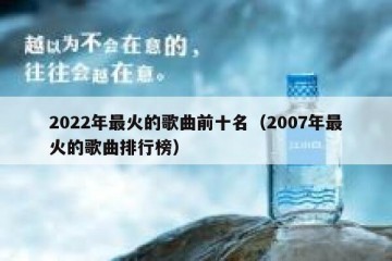 2022年最火的歌曲前十名（2007年最火的歌曲排行榜）