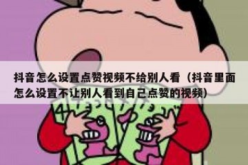 抖音怎么设置点赞视频不给别人看（抖音里面怎么设置不让别人看到自己点赞的视频）