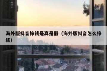 海外版抖音挣钱是真是假（海外版抖音怎么挣钱）