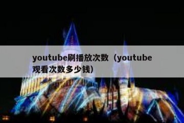 youtube刷播放次数（youtube观看次数多少钱）