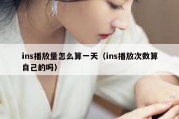 ins播放量怎么算一天（ins播放次数算自己的吗）
