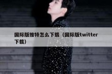 国际版推特怎么下载（国际版twitter下载）