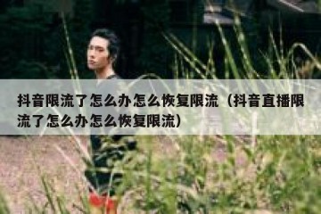 抖音限流了怎么办怎么恢复限流（抖音直播限流了怎么办怎么恢复限流）