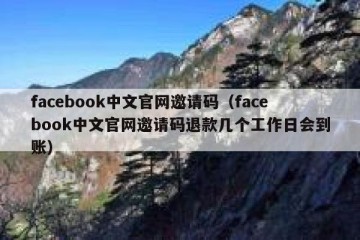 facebook中文官网邀请码（facebook中文官网邀请码退款几个工作日会到账）