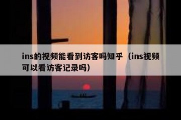 ins的视频能看到访客吗知乎（ins视频可以看访客记录吗）
