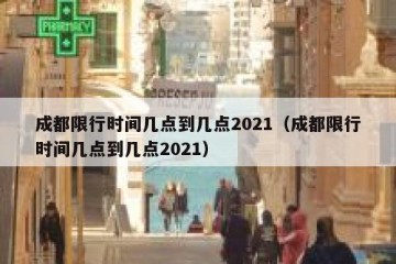 成都限行时间几点到几点2021（成都限行时间几点到几点2021）