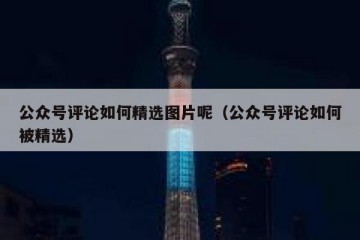 公众号评论如何精选图片呢（公众号评论如何被精选）