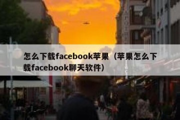 怎么下载facebook苹果（苹果怎么下载facebook聊天软件）
