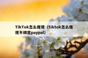 TikTok怎么提现（tiktok怎么提现不绑定paypal）