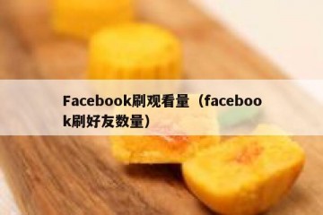 Facebook刷观看量（facebook刷好友数量）