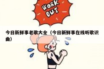 今日新鲜事老歌大全（今日新鲜事在线听歌识曲）