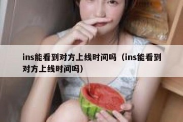 ins能看到对方上线时间吗（ins能看到对方上线时间吗）