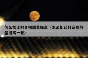 怎么能让抖音播放量提高（怎么能让抖音播放量提高一些）