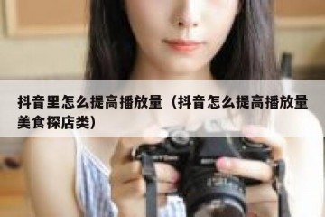 抖音里怎么提高播放量（抖音怎么提高播放量美食探店类）