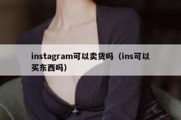 instagram可以卖货吗（ins可以买东西吗）
