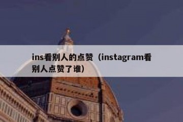 ins看别人的点赞（instagram看别人点赞了谁）