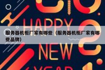 服务器机柜厂家有哪些（服务器机柜厂家有哪些品牌）