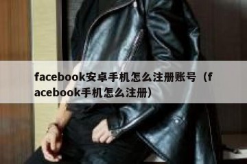 facebook安卓手机怎么注册账号（facebook手机怎么注册）