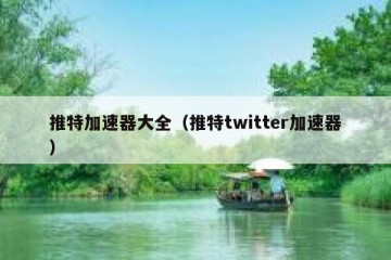推特加速器大全（推特twitter加速器）